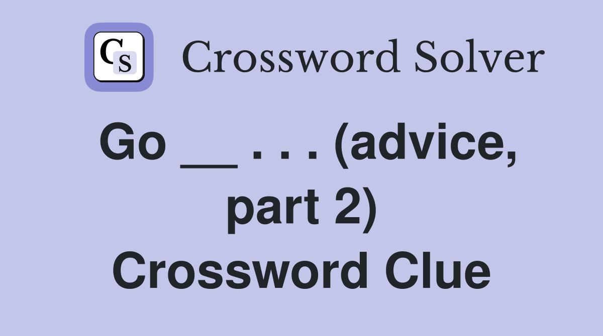 Go __ . . . (advice, part 2) Crossword Clue Answers Crossword Solver